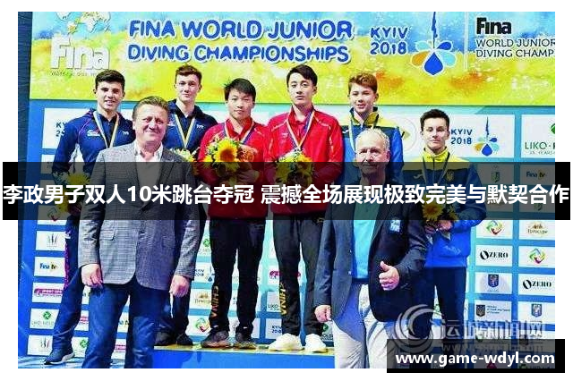 李政男子双人10米跳台夺冠 震撼全场展现极致完美与默契合作