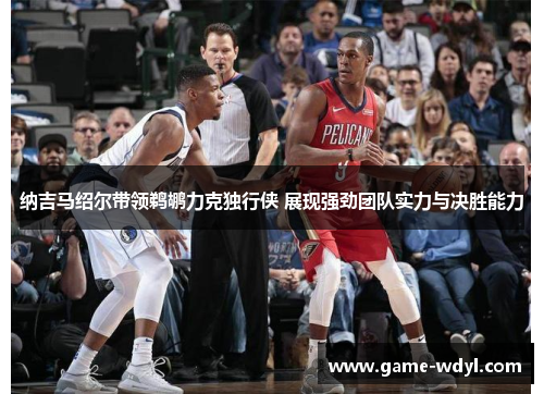 纳吉马绍尔带领鹈鹕力克独行侠 展现强劲团队实力与决胜能力