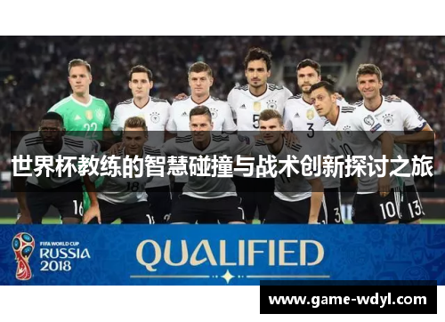 世界杯教练的智慧碰撞与战术创新探讨之旅