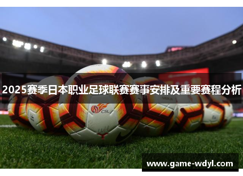 2025赛季日本职业足球联赛赛事安排及重要赛程分析