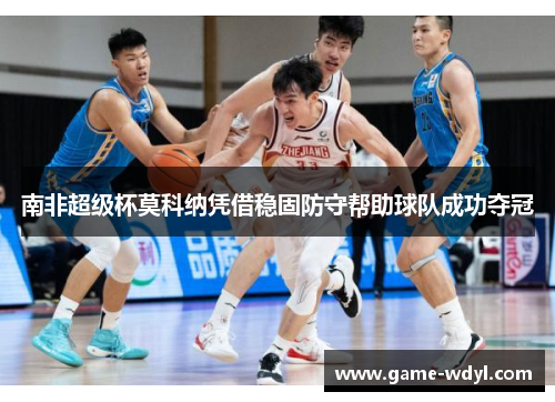 南非超级杯莫科纳凭借稳固防守帮助球队成功夺冠