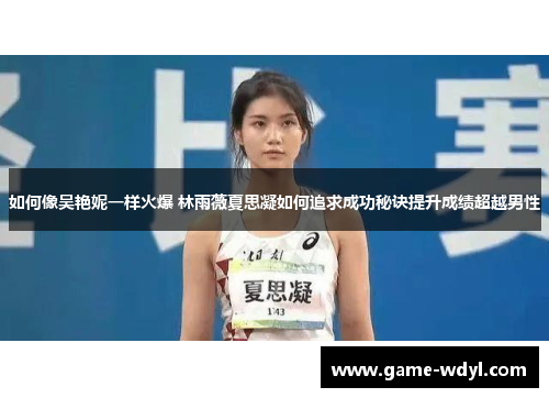 如何像吴艳妮一样火爆 林雨薇夏思凝如何追求成功秘诀提升成绩超越男性