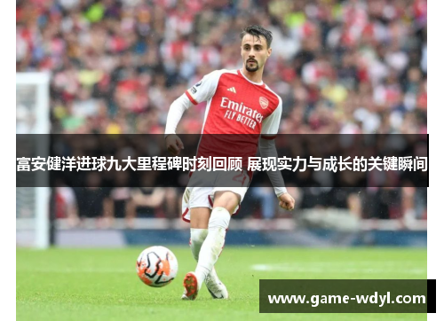 富安健洋进球九大里程碑时刻回顾 展现实力与成长的关键瞬间