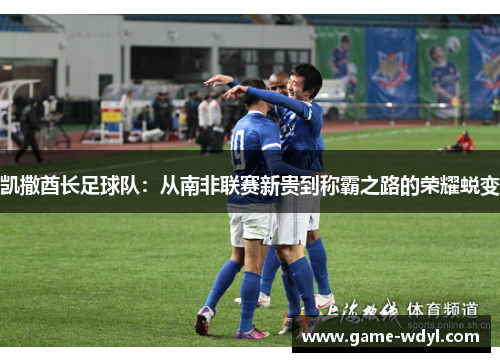 凯撒酋长足球队：从南非联赛新贵到称霸之路的荣耀蜕变