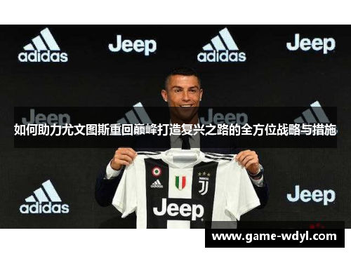 如何助力尤文图斯重回巅峰打造复兴之路的全方位战略与措施