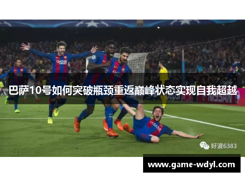 巴萨10号如何突破瓶颈重返巅峰状态实现自我超越