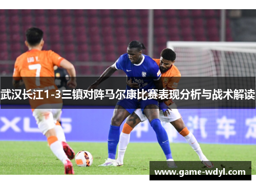 武汉长江1-3三镇对阵马尔康比赛表现分析与战术解读