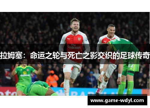 拉姆塞：命运之轮与死亡之影交织的足球传奇