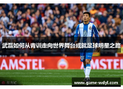 武磊如何从青训走向世界舞台成就足球明星之路