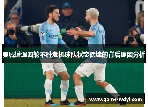 曼城遭遇四轮不胜危机球队状态低迷的背后原因分析