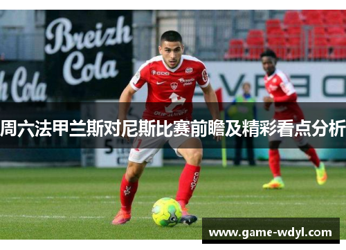 周六法甲兰斯对尼斯比赛前瞻及精彩看点分析