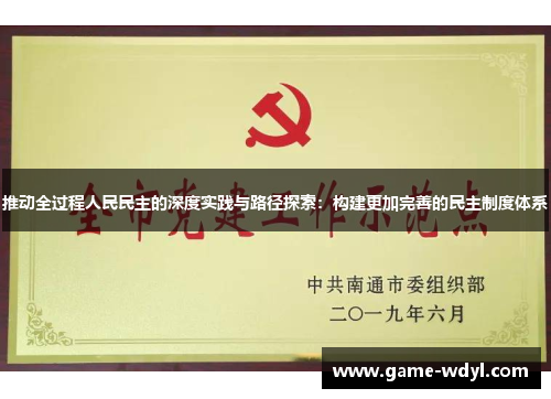 推动全过程人民民主的深度实践与路径探索：构建更加完善的民主制度体系