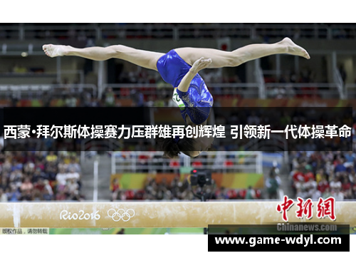 西蒙·拜尔斯体操赛力压群雄再创辉煌 引领新一代体操革命