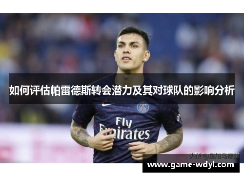 如何评估帕雷德斯转会潜力及其对球队的影响分析