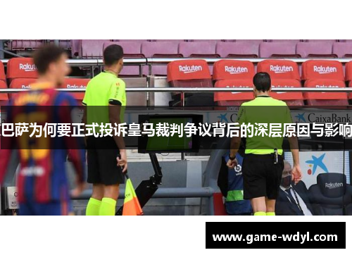 巴萨为何要正式投诉皇马裁判争议背后的深层原因与影响
