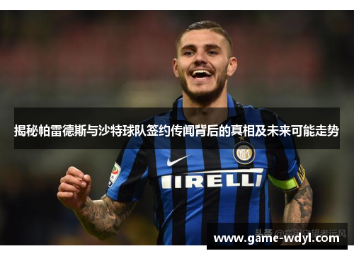 揭秘帕雷德斯与沙特球队签约传闻背后的真相及未来可能走势