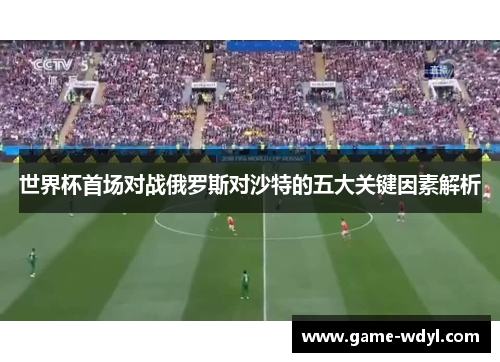 世界杯首场对战俄罗斯对沙特的五大关键因素解析