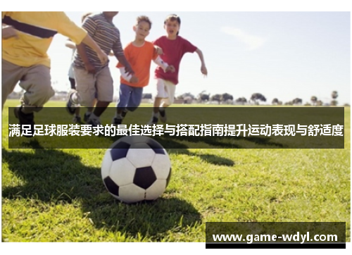 满足足球服装要求的最佳选择与搭配指南提升运动表现与舒适度