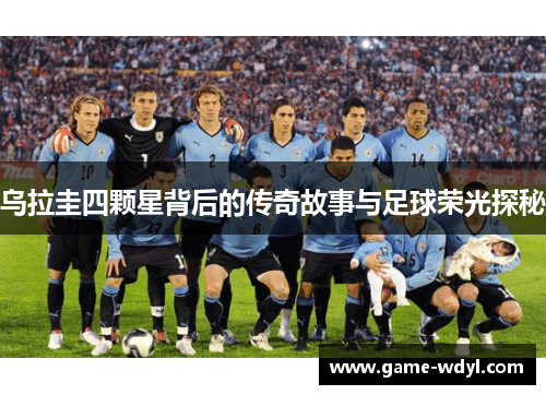 乌拉圭四颗星背后的传奇故事与足球荣光探秘