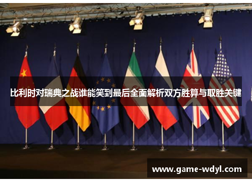 比利时对瑞典之战谁能笑到最后全面解析双方胜算与取胜关键