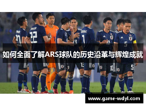 如何全面了解ARS球队的历史沿革与辉煌成就