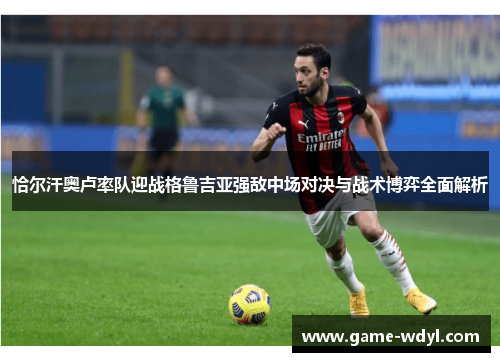 恰尔汗奥卢率队迎战格鲁吉亚强敌中场对决与战术博弈全面解析