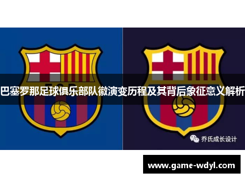 巴塞罗那足球俱乐部队徽演变历程及其背后象征意义解析