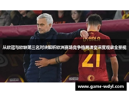 从欧冠与欧联第三名对决解析欧洲赛场竞争格局演变深度观察全景视